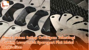 Presisi dalam Setiap Cuttingan: Teknologi Cutting Laser untuk Sparepart Plat Metal Berkualitas